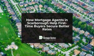 How Mortgage Agents in Scarborough Help First-Time Buyers Secure Better Rates