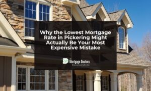 Why the Lowest Mortgage Rate in Pickering Might Actually Be Your Most Expensive Mistake